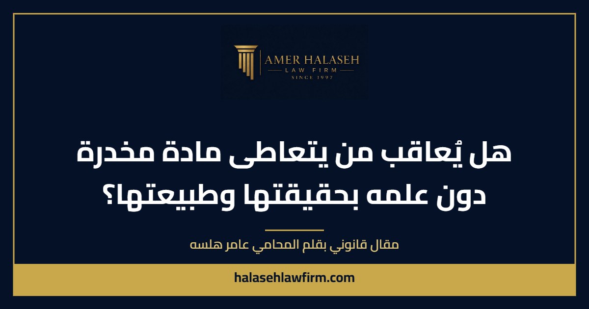 هل يُعاقب من يتعاطى مادة مخدرة دون علمه بحقيقتها وطبيعتها؟