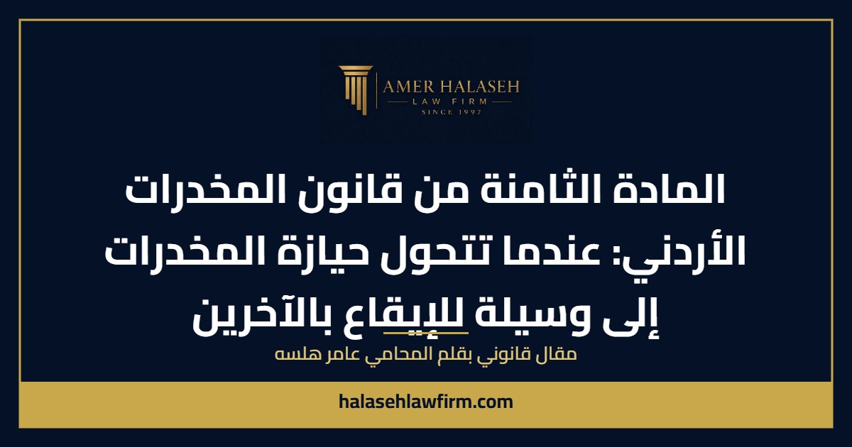 المادة الثامنة من قانون المخدرات الأردني: عندما تتحول حيازة المخدرات إلى وسيلة للإيقاع بالآخرين