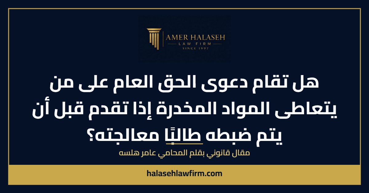 هل تقام دعوى الحق العام على من يتعاطى المواد المخدرة إذا تقدم قبل أن يتم ضبطه طالبًا معالجته؟